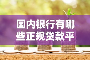 国内银行有哪些正规贷款平台？这10个渠道解决你的资金需求