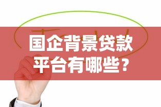 国企背景贷款平台有哪些？这10家正规机构值得关注
