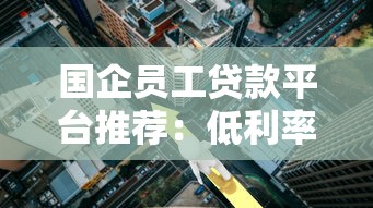 国企员工贷款平台推荐:低利率高额度 正规机构优先选 国企员工贷款平台推荐:低利率高额度 正规机构优先选