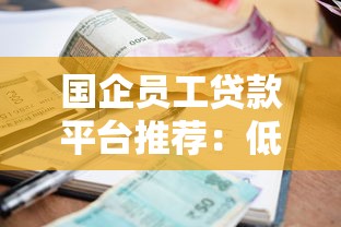 国企员工贷款平台推荐:低利率高额度 正规机构优先选 国企员工贷款平台推荐:低利率高额度 正规机构优先选