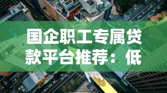 国企职工专属贷款平台推荐：低利率、高额度、正规渠道一览