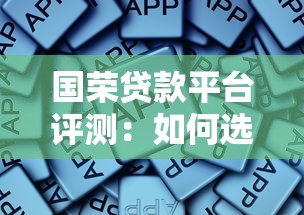 国荣贷款平台评测：如何选择最适合的贷款渠道？