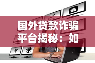 国外贷款诈骗平台揭秘：如何识别与防范风险