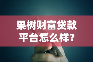 果树财富贷款平台怎么样？真实评测+申请攻略