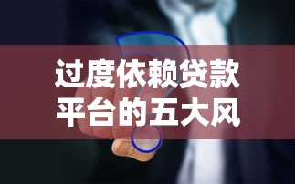 过度依赖贷款平台的五大风险及应对策略