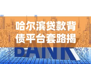 哈尔滨贷款背债平台套路揭秘：如何避开高利贷陷阱