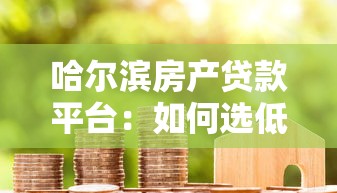 哈尔滨房产贷款平台:如何选低利率房贷+快速申请攻略 哈尔滨房产贷款平台:如何选低利率房贷+快速申请攻略
