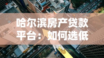 哈尔滨房产贷款平台:如何选低利率房贷+快速申请攻略 哈尔滨房产贷款平台:如何选低利率房贷+快速申请攻略