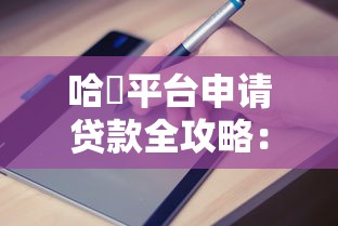 哈啰平台申请贷款全攻略:流程、条件、避坑指南一网打尽 哈啰平台申请贷款全攻略:流程、条件、避坑指南一网打尽