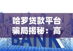 哈罗贷款平台骗局揭秘:高息套路与隐藏费用防不胜防 哈罗贷款平台骗局揭秘:高息套路与隐藏费用防不胜防