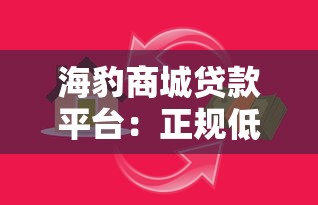 海豹商城贷款平台：正规低息快速借款渠道解析