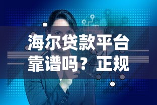 海尔贷款平台靠谱吗?正规持牌机构贷款产品详解与申请指南 海尔贷款平台靠谱吗?正规持牌机构贷款产品详解与申请指南