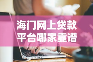 海门网上贷款平台哪家靠谱？这份避坑指南帮你快速匹配需求
