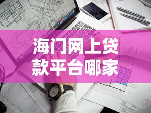 海门网上贷款平台哪家靠谱？这份避坑指南帮你快速匹配需求