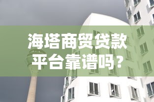 海塔商贸贷款平台靠谱吗？真实评测与风险分析