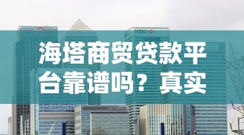 海塔商贸贷款平台靠谱吗？真实评测与风险分析
