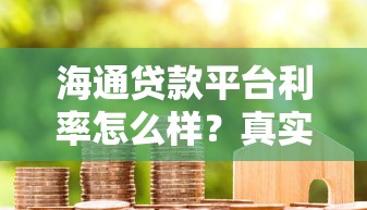 海通贷款平台利率怎么样？真实用户评测与避坑指南