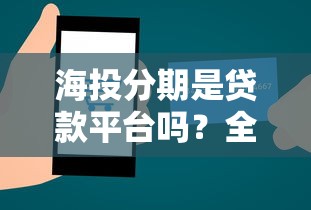 海投分期是贷款平台吗？全面解析它的正规性与使用风险