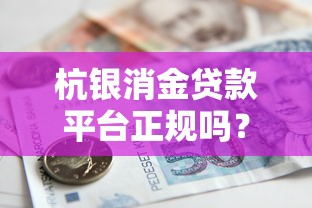 杭银消金贷款平台正规吗?详细解析申请条件与使用风险 杭银消金贷款平台正规吗?详细解析申请条件与使用风险