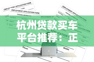 杭州贷款买车平台推荐:正规渠道与申请全攻略 杭州贷款买车平台推荐:正规渠道与申请全攻略