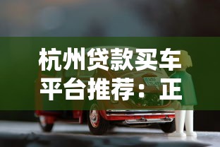 杭州贷款买车平台推荐:正规渠道与申请全攻略 杭州贷款买车平台推荐:正规渠道与申请全攻略