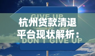 杭州贷款清退平台现状解析:监管政策与用户应对指南 杭州贷款清退平台现状解析:监管政策与用户应对指南