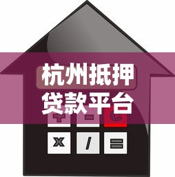 杭州抵押贷款平台选择指南:流程、利率、注意事项全解析 杭州抵押贷款平台选择指南:流程、利率、注意事项全解析