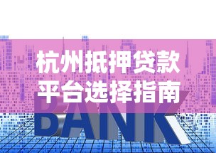 杭州抵押贷款平台选择指南:流程、利率、注意事项全解析 杭州抵押贷款平台选择指南:流程、利率、注意事项全解析