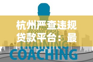 杭州严查违规贷款平台:最新整治行动与借款人应对指南 杭州严查违规贷款平台:最新整治行动与借款人应对指南