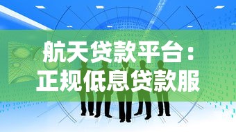 航天贷款平台：正规低息贷款服务，助力企业及个人资金周转