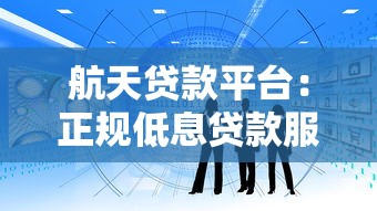 航天贷款平台：正规低息贷款服务，助力企业及个人资金周转