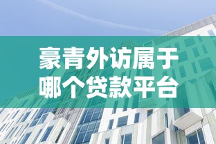 豪青外访属于哪个贷款平台？真实背景与常见问题解析