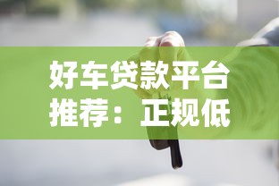 好车贷款平台推荐：正规低息、快速放款，轻松解决购车资金需求