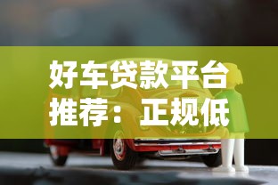 好车贷款平台推荐：正规低息、快速放款，轻松解决购车资金需求