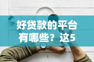 好贷款的平台有哪些？这5类正规渠道容易下款