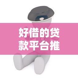好借的贷款平台推荐：快速审核低门槛真实测评
