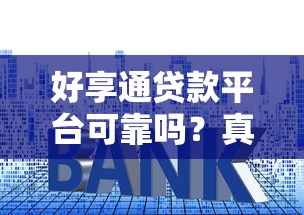 好享通贷款平台可靠吗？真实测评资质、利率与用户反馈