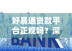 好易通贷款平台正规吗？深度解析资质、利率与用户口碑
