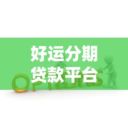 好运分期贷款平台：正规低息、快速审批的借款新选择