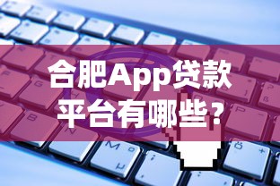 合肥App贷款平台有哪些？最新靠谱推荐及申请攻略