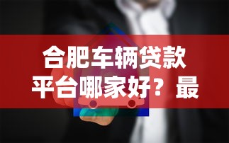 合肥车辆贷款平台哪家好？最新评测及避坑指南