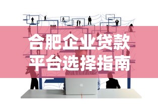 合肥企业贷款平台选择指南：正规渠道与申请技巧解析
