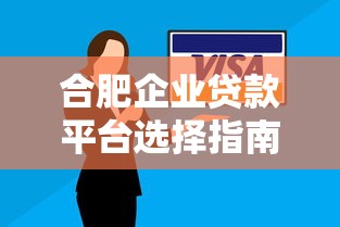 合肥企业贷款平台选择指南：正规渠道与申请技巧解析