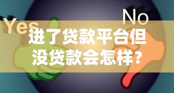 进了贷款平台但没贷款会怎样?这些影响你一定要知道! 进了贷款平台但没贷款会怎样?这些影响你一定要知道!