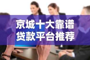 京城十大靠谱贷款平台推荐：快速解决资金需求指南