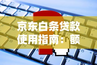 京东白条贷款使用指南:额度申请、利息计算与还款攻略 京东白条贷款使用指南:额度申请、利息计算与还款攻略