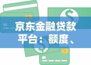 京东金融贷款平台:额度、利率、申请条件全解析 京东金融贷款平台:额度、利率、申请条件全解析