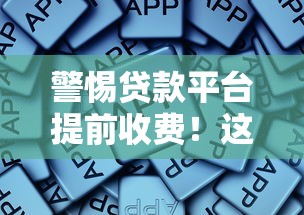 警惕贷款平台提前收费！这些套路你可能正在经历