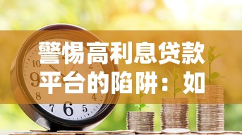警惕高利息贷款平台的陷阱：如何避免借贷风险？