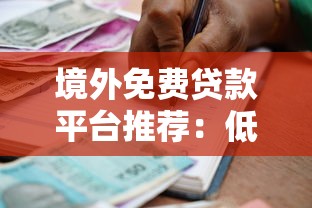 境外免费贷款平台推荐：低息借款与零利率申请攻略